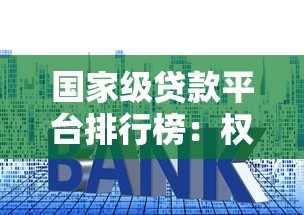 国家级贷款平台排行榜：权威盘点低利率正规渠道
