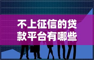不上征信的贷款平台有哪些？这5个渠道可尝试