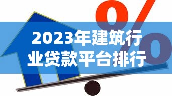 2023年建筑行业贷款平台排行榜：10家优选机构推荐