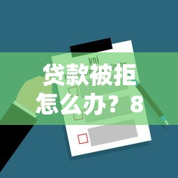 贷款被拒怎么办？8个实用解决方法帮你通过审核