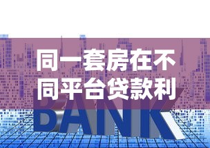 同一套房在不同平台贷款利息差异大吗？如何选择最划算方案