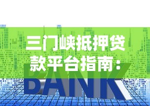 三门峡抵押贷款平台指南：流程、利率及正规机构推荐