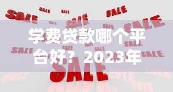 学费贷款哪个平台好？2023年五大正规机构对比推荐