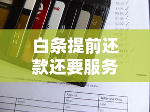 白条提前还款还要服务费吗？实测5大平台隐藏条款大揭秘
