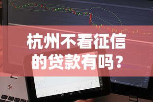 杭州不看征信的贷款有吗？实测3个秒下款的口子分享