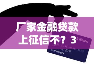 厂家金融贷款上征信不？3分钟说透内幕，老哥亲测靠谱！