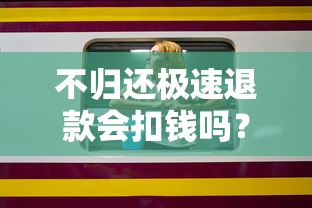 不归还极速退款会扣钱吗？老哥实测5家平台防坑指南