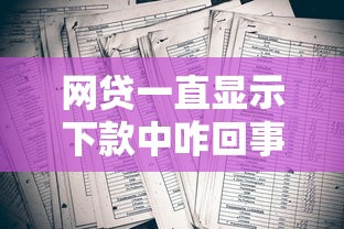 网贷一直显示下款中咋回事？老哥实测3小时到账秘籍大公开