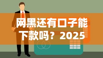网黑还有口子能下款吗？2025年实测5个无视黑户的贷款平台
