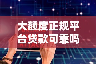 大额度正规平台贷款可靠吗？实测5家靠谱口子防踩坑指南