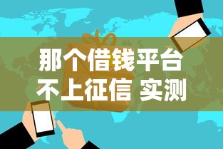 那个借钱平台不上征信 实测5家隐藏版黑马口子速撸攻略
