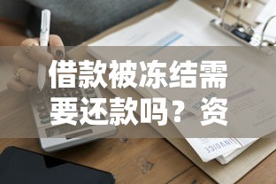 借款被冻结需要还款吗？资深老哥亲测解冻攻略分享