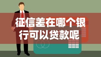 征信差在哪个银行可以贷款呢 这三个渠道黑户也能下款