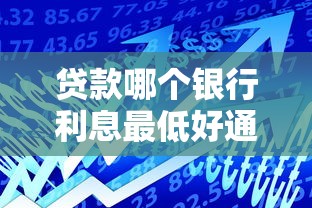 贷款哪个银行利息最低好通过的 实测5家低息易批银行推荐