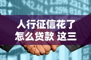 人行征信花了怎么贷款 这三个口子秒批额度还贼高