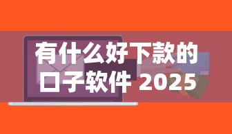 有什么好下款的口子软件 2025最新5秒到账神器和避坑指南