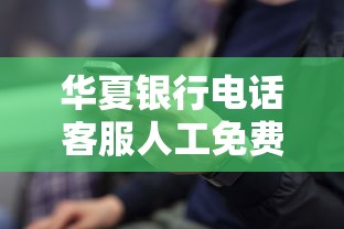 华夏银行电话客服人工免费吗？24小时官方客服热线详解