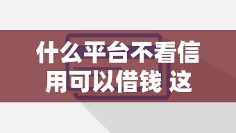 什么平台不看信用可以借钱 这5个口子黑户也能秒下款