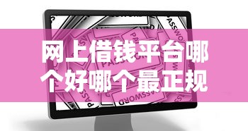 网上借钱平台哪个好哪个最正规安全？2025年实测这5个靠谱口子
