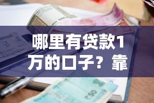 哪里有贷款1万的口子？靠谱小额借款平台亲测推荐