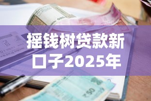 摇钱树贷款新口子2025年秒批放款，额度高利息低真实体验分享