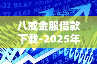 八戒金服借款下载-2025年最稳当的网贷口子亲测秒到账