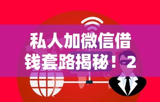 私人加微信借钱套路揭秘！2025年最新避坑指南