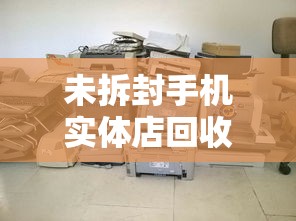 未拆封手机实体店回收价格 2025年最新行情与避坑指南