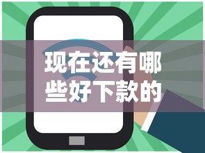 现在还有哪些好下款的口子 实测5个秒过平台亲测有效
