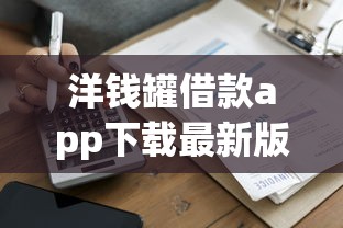 洋钱罐借款app下载最新版还款 2025最新零门槛秒到账攻略