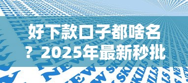 好下款口子都啥名？2025年最新秒批网贷平台真实测评