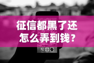 征信都黑了还怎么弄到钱？5个真实能下款的口子亲测有效