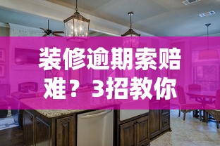 装修逾期索赔难？3招教你用网贷口子搞定赔偿金