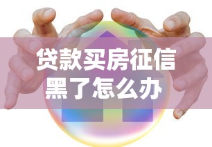 贷款买房征信黑了怎么办 3个真实有效的补救方法分享