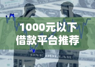 1000元以下借款平台推荐：急用钱必看的小额贷款神器