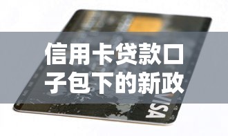 信用卡贷款口子包下的新政策：2025年秒批额度翻倍攻略