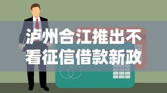 泸州合江推出不看征信借款新政策 黑户秒过放款快至30分钟
