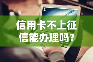 信用卡不上征信能办理吗？揭秘2025最新隐藏通道