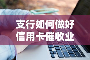 支行如何做好信用卡催收业务？这5个绝招让回款率飙升