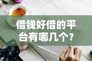 借钱好借的平台有哪几个？实测5个秒下款良心口子