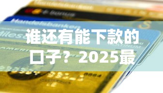 谁还有能下款的口子？2025最新实测5个秒到账的良心平台