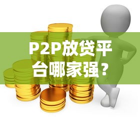 P2P放贷平台哪家强？2025年最新靠谱平台深度测评