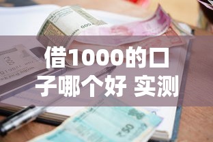 借1000的口子哪个好 实测5个秒下款小额贷款平台推荐