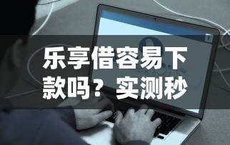 乐享借容易下款吗？实测秒到账5万，征信花也能过！