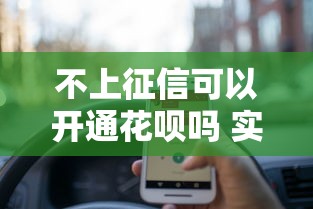 不上征信可以开通花呗吗 实测3个隐藏通道秒开额度