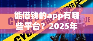 能借钱的app有哪些平台？2025年最新靠谱网贷口子推荐