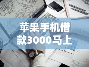 苹果手机借款3000马上到账的靠谱平台推荐，实测秒审秒放款！
