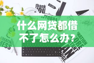 什么网贷都借不了怎么办？5个真实有效的破解方法分享
