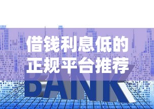 借钱利息低的正规平台推荐，2025年最新低息贷款攻略
