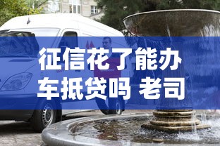 征信花了能办车抵贷吗 老司机实测5家不查征信的车贷平台